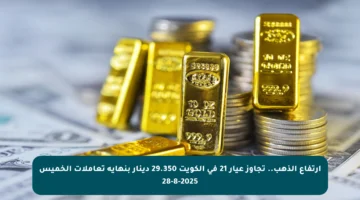 ارتفاع الذهب.. تجاوز عيار 21 في الكويت 29.350 دينار بنهاية تعاملات الخميس 28-8-2025